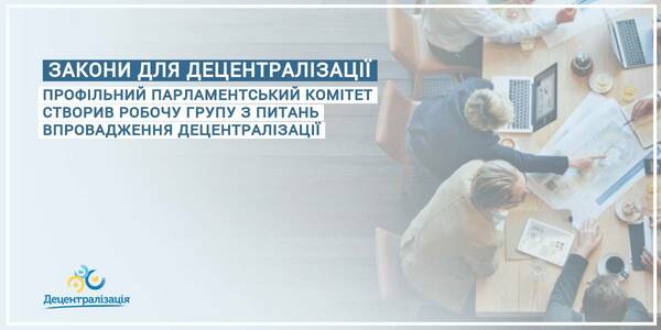 Профільний парламентський комітет створив робочу групу з питань впровадження децентралізації