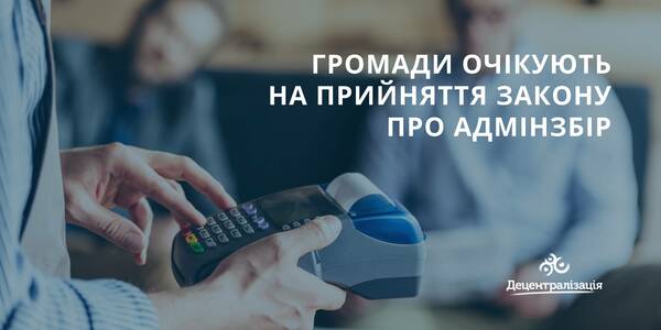 Фінансова нестабільність сфери адмінпослуг ставить під загрозу мету децентралізації. Громади очікують на прийняття Закону про адмінзбір

