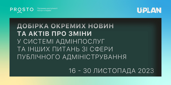 Добірка змін у сфері адмінпослуг та інших питань сфери публічного адміністрування за 16-30 листопада 2023 року

