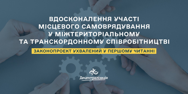 Вдосконалення участі місцевого самоврядування у міжтериторіальному та транскордонному співробітництві - законопроект ухвалений у першому читанні