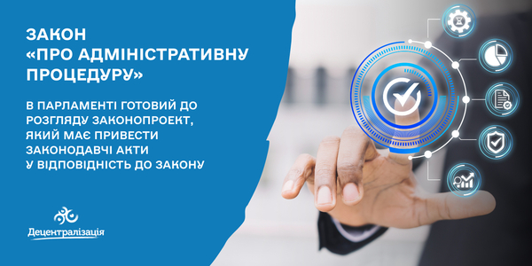 До розгляду в Парламенті готовий законопроект, який має привести законодавчі акти у відповідність до Закону «Про адміністративну процедуру» 