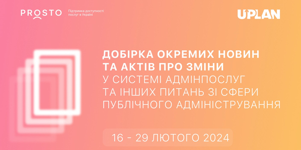 Добірка змін у сфері адмінпослуг та інших питань сфери публічного адміністрування за 16-29 лютого 2024 року

