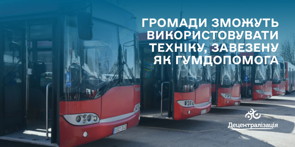 Техніку, завезену як гуманітарну допомогу, громади зможуть використовувати на своїх комунальних підприємствах

