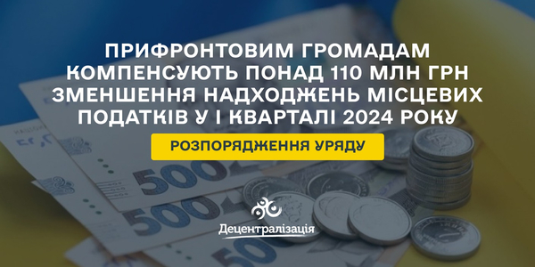 Уряд компенсує понад 110 млн грн прифронтовим громадам зменшення надходжень місцевих податків у І кварталі 2024 року