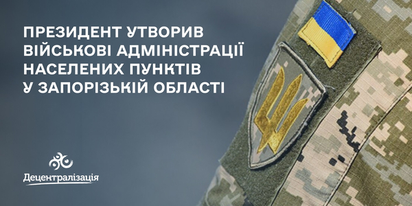 Президент утворив військові адміністрації населених пунктів у Запорізькій області

