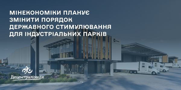 Мінекономіки планує змінити порядок державного стимулювання для індустріальних парків

