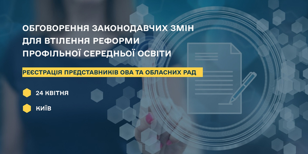 24 травня – в Києві обговорення законодавчих змін для втілення реформи профільної середньої освіти. Реєстрація представників ОВА та обласних рад