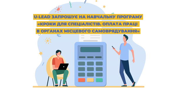 U-LEAD запрошує на навчальну програму «Кроки для спеціалістів. Оплата праці в органах місцевого самоврядування»