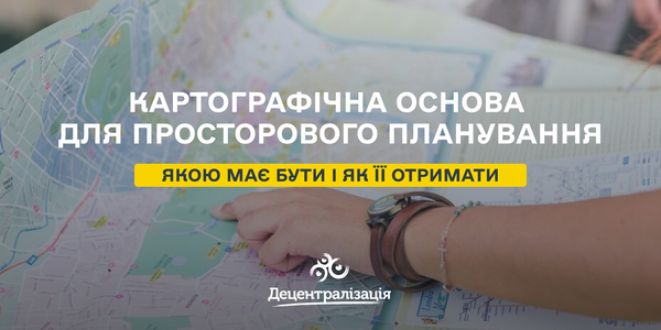 Картографічна основа для просторового планування: якою має бути і як її отримати