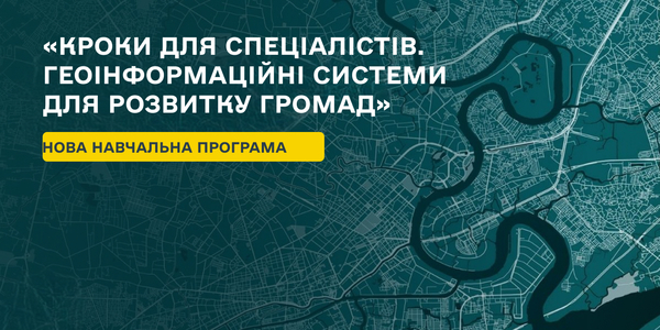 Долучайтеся до «Кроки для спеціалістів. Геоінформаційні системи для розвитку територіальних громад»