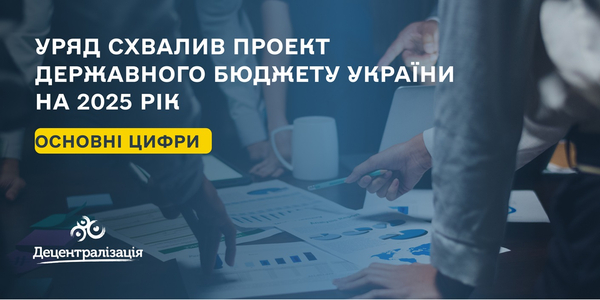 Уряд схвалив проект Державного бюджету України на 2025 рік: чого очікувати місцевому самоврядуванню

