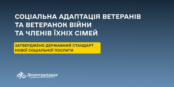 В Україні затверджено Державний стандарт нової соціальної послуги - соціальна адаптація ветеранів та ветеранок війни та членів їхніх сімей

