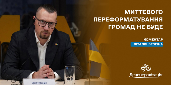 Миттєвого переформатування громад не буде. Народний депутат закликав не сіяти паніку