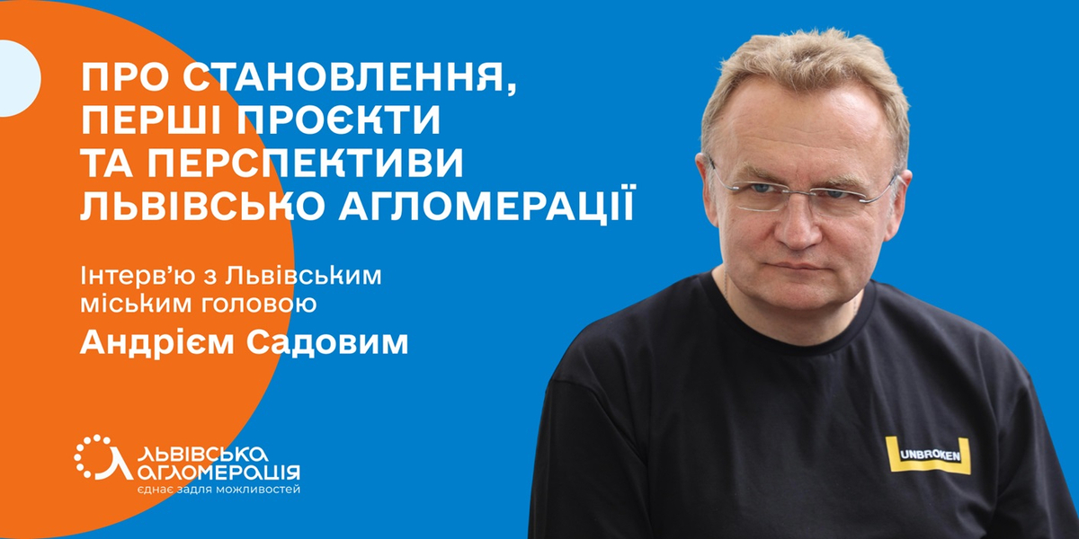 Львівська агломерація доводить, що громади, які об’єднують зусилля, мають більше перспектив для розвитку. Інтерв’ю з головою асоціації Андрієм Садовим