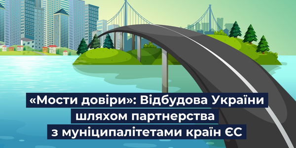 «Мости довіри»: відбудова України шляхом партнерства з муніципалітетами країн ЄС (2022-2024)