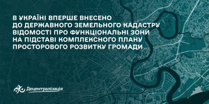 Вперше до Державного земельного кадастру внесли відомості про функціональні зони на підставі комплексного плану просторового розвитку громади
