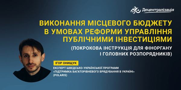 Виконання місцевого бюджету в умовах реформи управління публічними інвестиціями (покрокова інструкція для фіноргану і головних розпорядників)