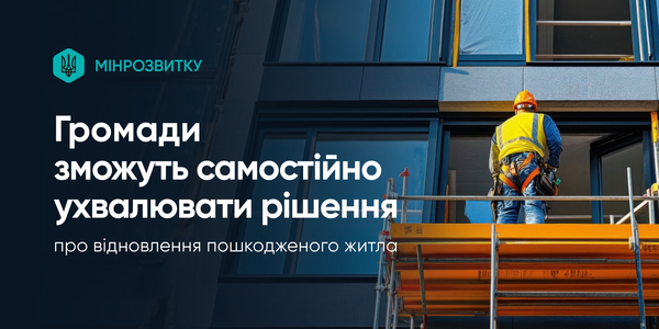 Громади зможуть самостійно ухвалювати рішення про відновлення пошкодженого житла