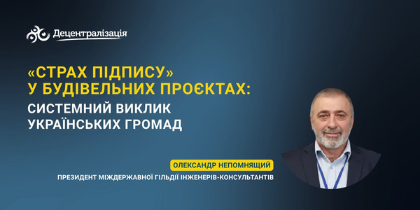 «Страх підпису» у будівельних проєктах: системний виклик українських громад  