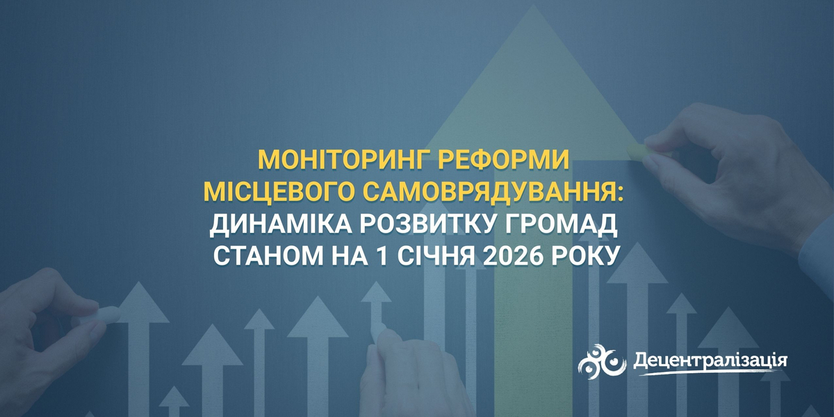 Моніторинг реформи місцевого самоврядування: динаміка розвитку громад станом на	1 січня 2026 року