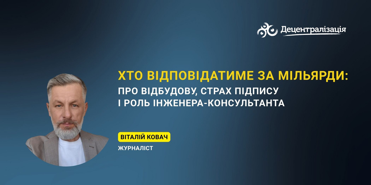 Хто відповідатиме за мільярди: про відбудову, страх підпису і роль інженера-консультанта