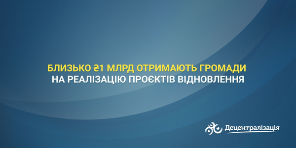 Близько ₴1 млрд отримають громади на реалізацію проєктів відновлення