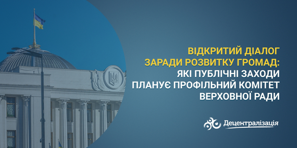 Відкритий діалог заради розвитку громад: які публічні заходи планує профільний Комітет Верховної Ради 