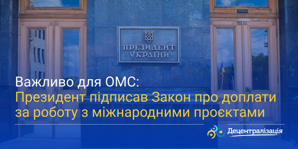 Важливо для ОМС: Президент підписав Закон про доплати за роботу з міжнародними проєктами 
