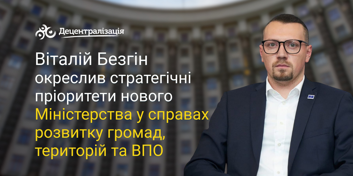 Віталій Безгін окреслив стратегічні пріоритети нового Міністерства у справах розвитку громад, територій та ВПО