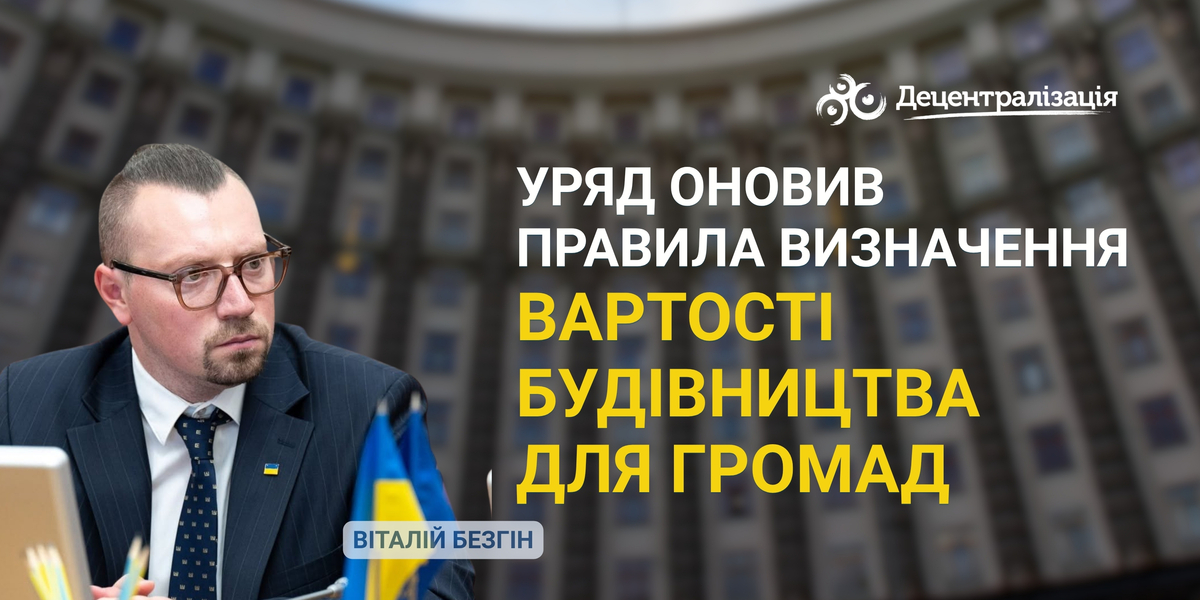 Віталій Безгін: Уряд оновив правила визначення вартості будівництва для громад