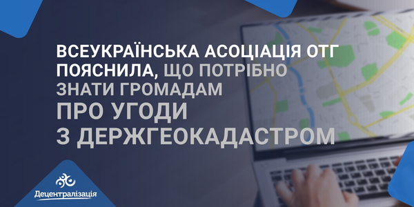 Всеукраїнська асоціація ОТГ пояснила, що потрібно знати громадам про угоди з Держгеокадастром