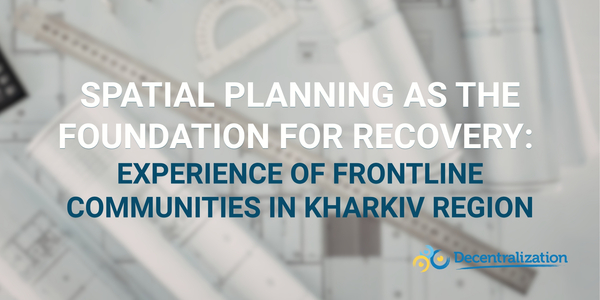 Spatial planning as the foundation for recovery: Experience of frontline communities in Kharkiv region