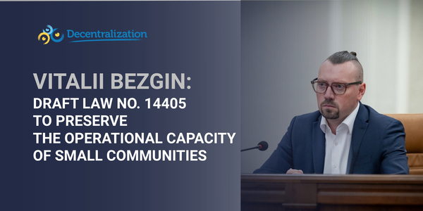 Vitalii Bezgin: Draft Law No. 14405 to preserve the operational capacity of small communities