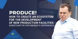 Produce!: How to create an ecosystem for the development of new production facilities – Konstiantyn Yefymenko’s experience