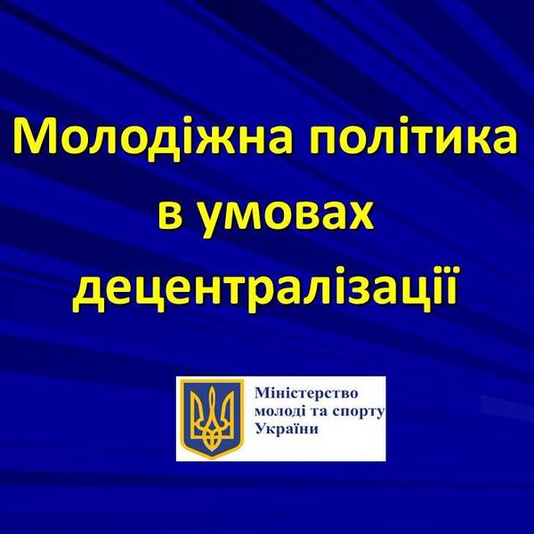 Молодіжна політика в умовах децентралізації (презентація)