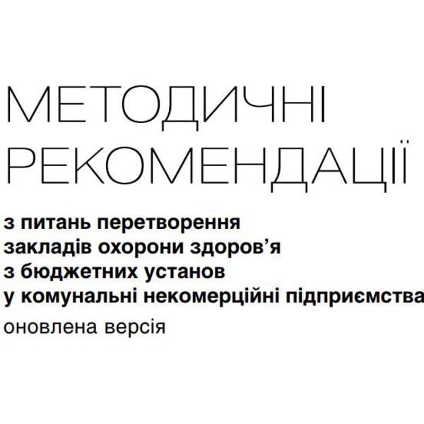 Методичні рекомендації з питань перетворення закладів охорони здоров'я з бюджетних установ у комунальні некомерційні підприємства