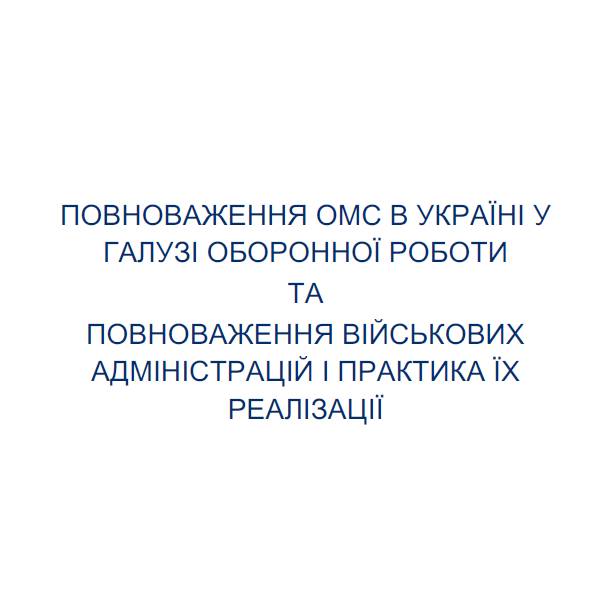 Повноваження ОМС в Україні у галузі оборонної роботи та повноваження військових адміністрацій і практика їх реалізації
