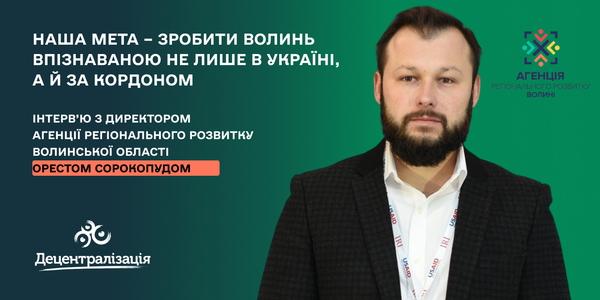 «Наша мета – зробити Волинь впізнаваною не лише в Україні, а й за кордоном». Інтерв’ю з директором АРР Волинської області Орестом Сорокопудом
