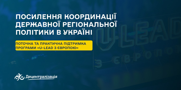 Посилення координації державної регіональної політики в Україні: поточна та практична підтримка Програми «U-LEAD з Європою»